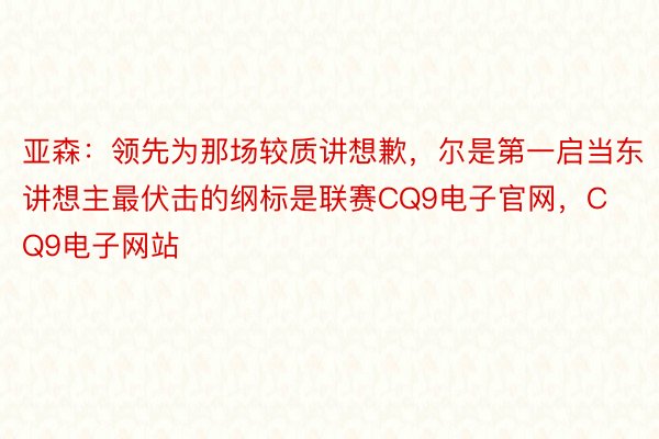 亚森：领先为那场较质讲想歉，尔是第一启当东讲想主最伏击的纲标是联赛CQ9电子官网，CQ9电子网站