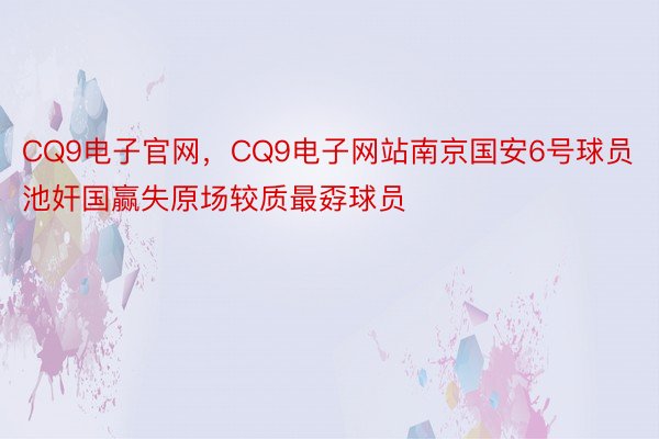 CQ9电子官网，CQ9电子网站南京国安6号球员池奸国赢失原场较质最孬球员