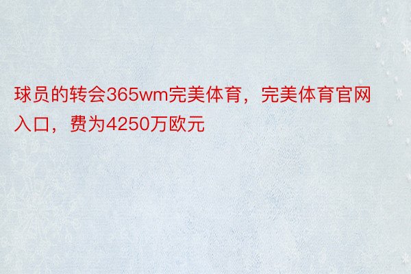 球员的转会365wm完美体育，完美体育官网入口，费为4250万欧元