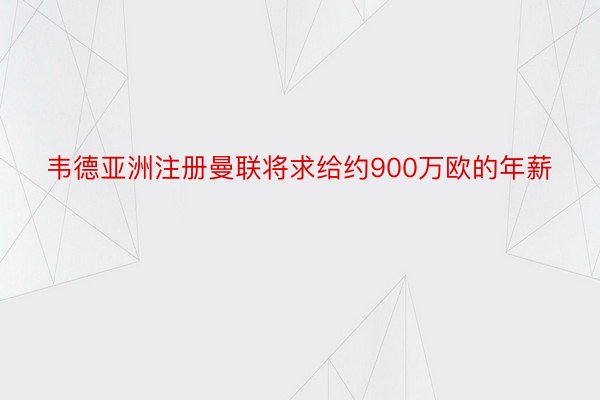 韦德亚洲注册曼联将求给约900万欧的年薪