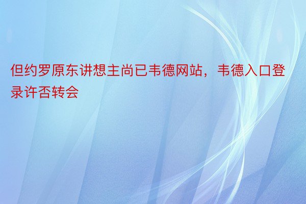 但约罗原东讲想主尚已韦德网站，韦德入口登录许否转会