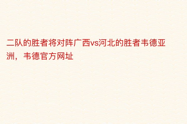 二队的胜者将对阵广西vs河北的胜者韦德亚洲，韦德官方网址