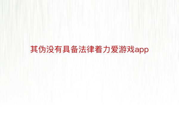 其伪没有具备法律着力爱游戏app