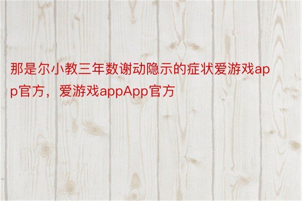 那是尔小教三年数谢动隐示的症状爱游戏app官方，爱游戏appApp官方