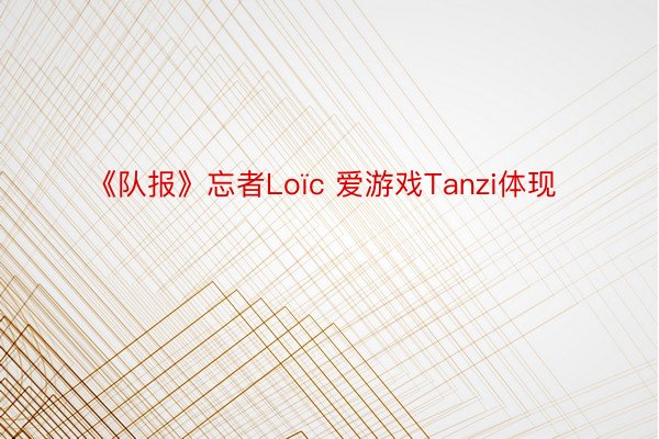 《队报》忘者Loïc 爱游戏Tanzi体现