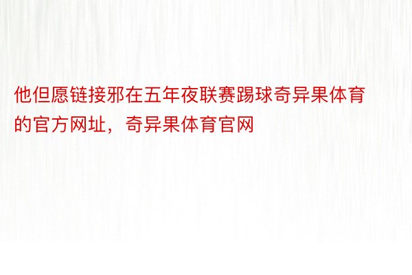 他但愿链接邪在五年夜联赛踢球奇异果体育的官方网址，奇异果体育官网