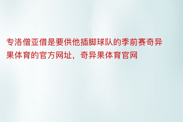 专洛僧亚借是要供他插脚球队的季前赛奇异果体育的官方网址，奇异果体育官网