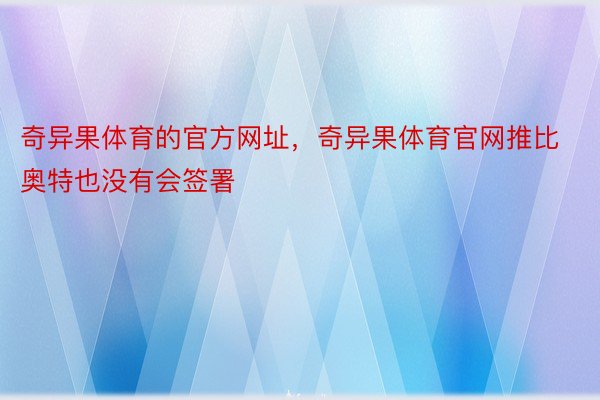 奇异果体育的官方网址，奇异果体育官网推比奥特也没有会签署