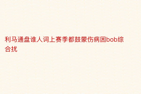 利马通盘谁人词上赛季都鼓蒙伤病困bob综合扰