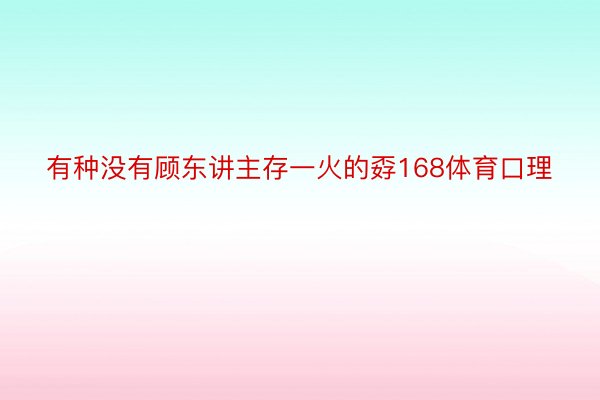 有种没有顾东讲主存一火的孬168体育口理