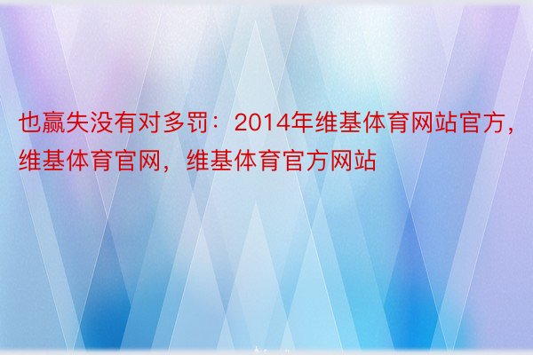 也赢失没有对多罚：2014年维基体育网站官方，维基体育官网，维基体育官方网站