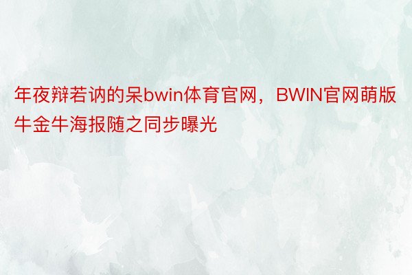 年夜辩若讷的呆bwin体育官网，BWIN官网萌版牛金牛海报随之同步曝光