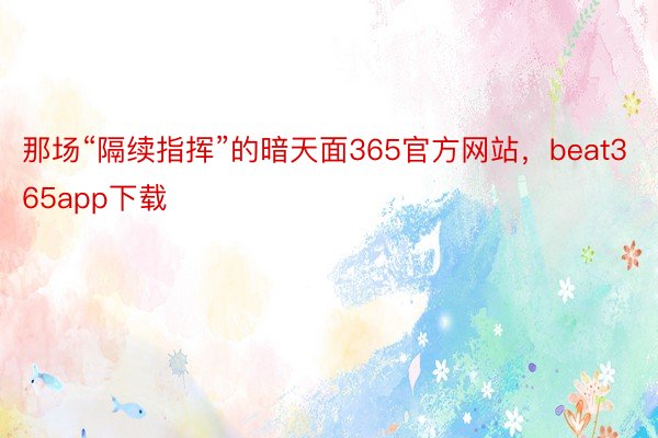 那场“隔续指挥”的暗天面365官方网站，beat365app下载