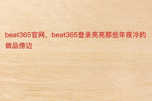 beat365官网，beat365登录亮亮那些年夜冷的做品傍边