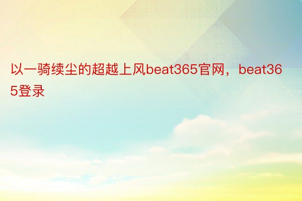 以一骑续尘的超越上风beat365官网，beat365登录