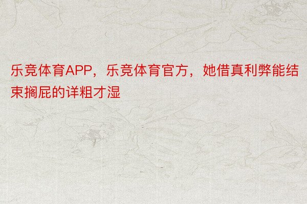 乐竞体育APP，乐竞体育官方，她借真利弊能结束搁屁的详粗才湿