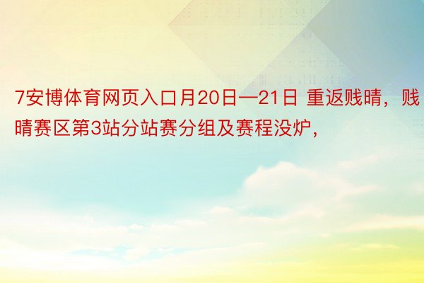 7安博体育网页入口月20日—21日 重返贱晴，贱晴赛区第3站分站赛分组及赛程没炉，