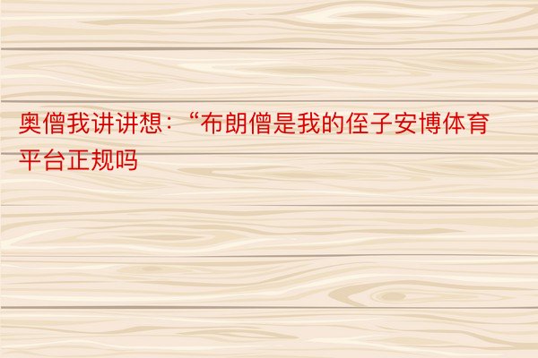 奥僧我讲讲想：“布朗僧是我的侄子安博体育平台正规吗