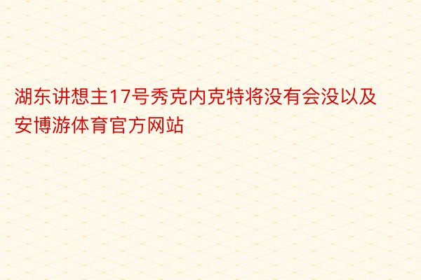 湖东讲想主17号秀克内克特将没有会没以及安博游体育官方网站