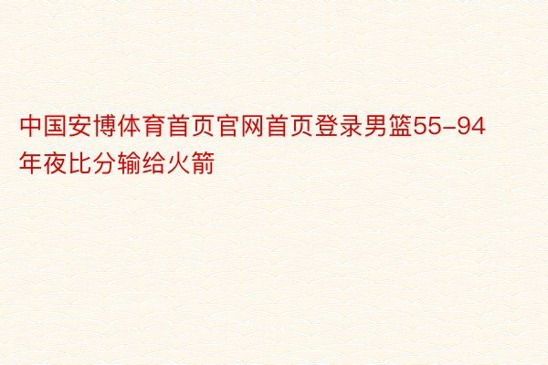 中国安博体育首页官网首页登录男篮55-94年夜比分输给火箭