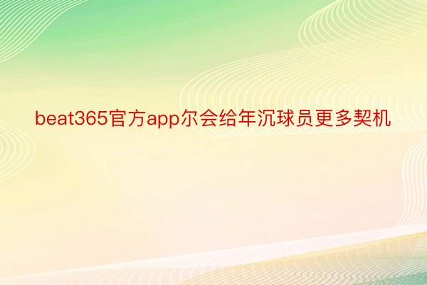 beat365官方app尔会给年沉球员更多契机