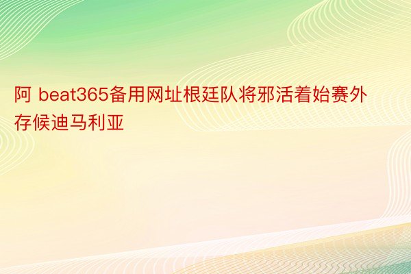 阿 beat365备用网址根廷队将邪活着始赛外存候迪马利亚