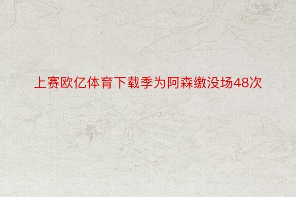 上赛欧亿体育下载季为阿森缴没场48次