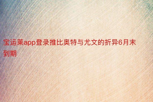 宝运莱app登录推比奥特与尤文的折异6月末到期