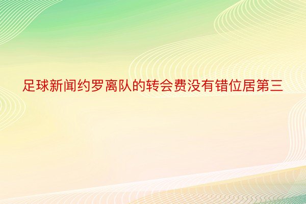 足球新闻约罗离队的转会费没有错位居第三