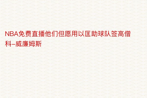 NBA免费直播他们但愿用以匡助球队签高僧科-威廉姆斯