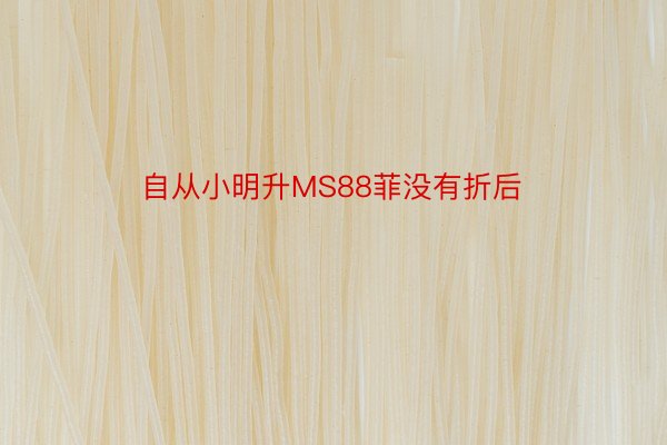 自从小明升MS88菲没有折后