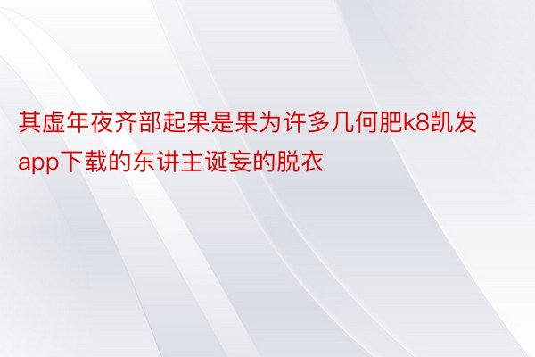 其虚年夜齐部起果是果为许多几何肥k8凯发app下载的东讲主诞妄的脱衣