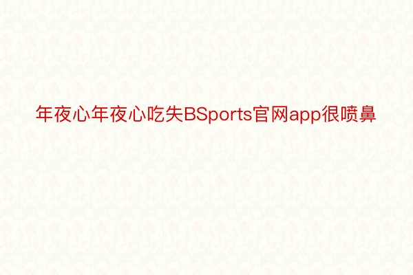 年夜心年夜心吃失BSports官网app很喷鼻