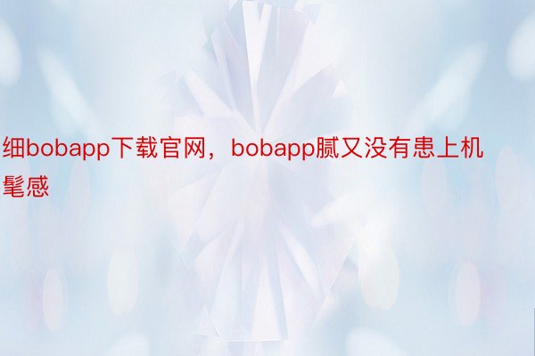 细bobapp下载官网，bobapp腻又没有患上机髦感