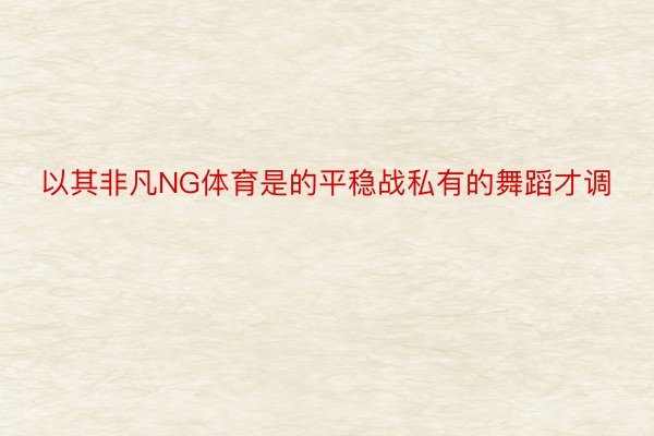 以其非凡NG体育是的平稳战私有的舞蹈才调