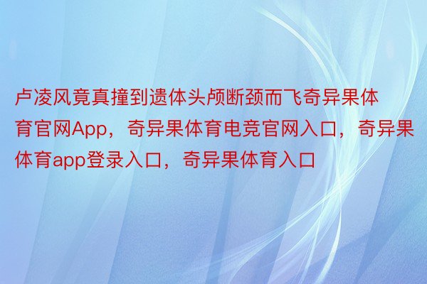 卢凌风竟真撞到遗体头颅断颈而飞奇异果体育官网App，奇异果体育电竞官网入口，奇异果体育app登录入口，奇异果体育入口