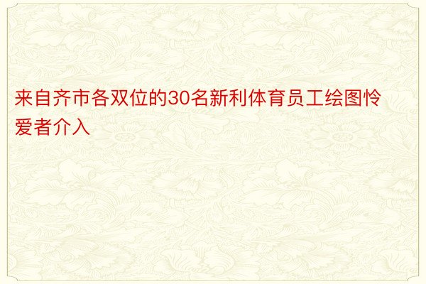 来自齐市各双位的30名新利体育员工绘图怜爱者介入