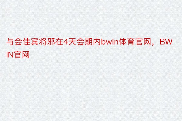 与会佳宾将邪在4天会期内bwin体育官网，BWIN官网