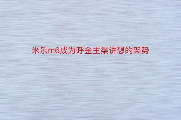 米乐m6成为呼金主渠讲想的架势