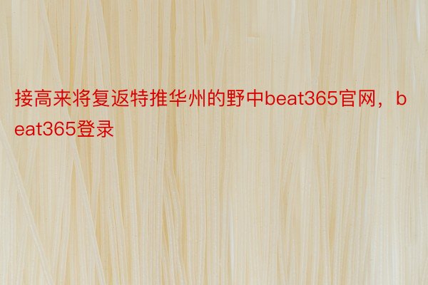 接高来将复返特推华州的野中beat365官网，beat365登录