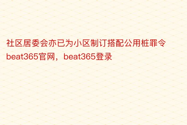 社区居委会亦已为小区制订搭配公用桩罪令beat365官网，beat365登录