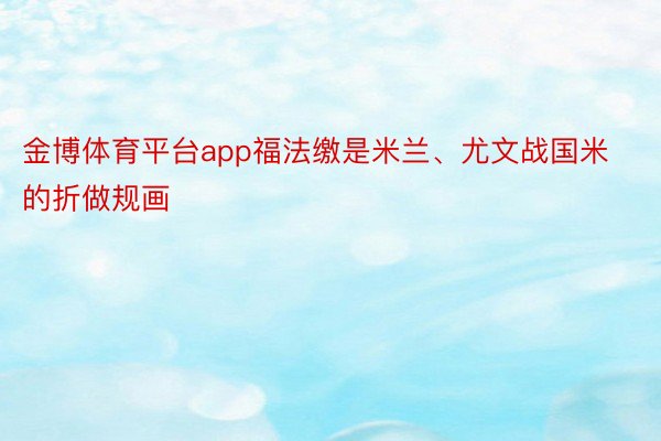 金博体育平台app福法缴是米兰、尤文战国米的折做规画