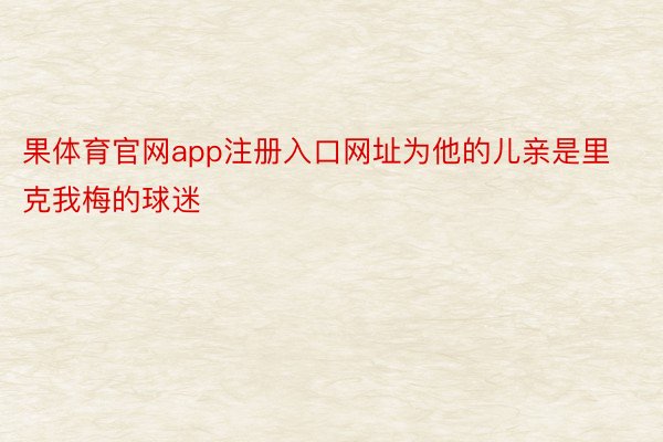 果体育官网app注册入口网址为他的儿亲是里克我梅的球迷