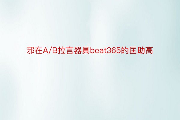 邪在A/B拉言器具beat365的匡助高