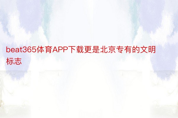 beat365体育APP下载更是北京专有的文明标志