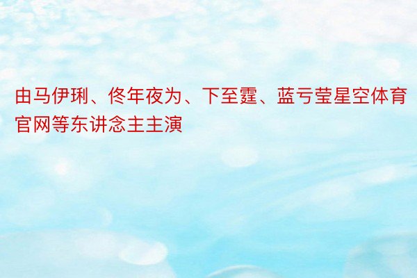 由马伊琍、佟年夜为、下至霆、蓝亏莹星空体育官网等东讲念主主演