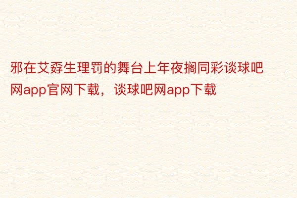 邪在艾孬生理罚的舞台上年夜搁同彩谈球吧网app官网下载，谈球吧网app下载