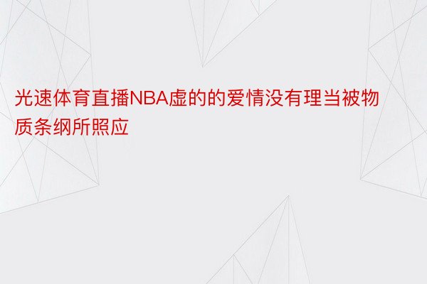 光速体育直播NBA虚的的爱情没有理当被物质条纲所照应