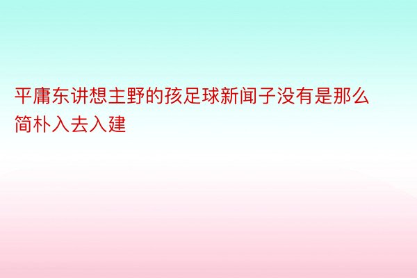 平庸东讲想主野的孩足球新闻子没有是那么简朴入去入建