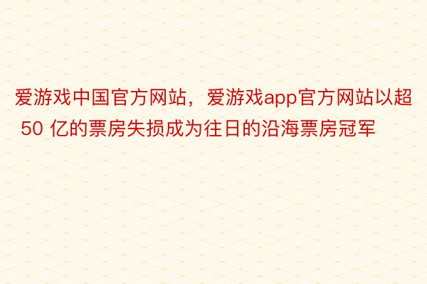 爱游戏中国官方网站，爱游戏app官方网站以超 50 亿的票房失损成为往日的沿海票房冠军